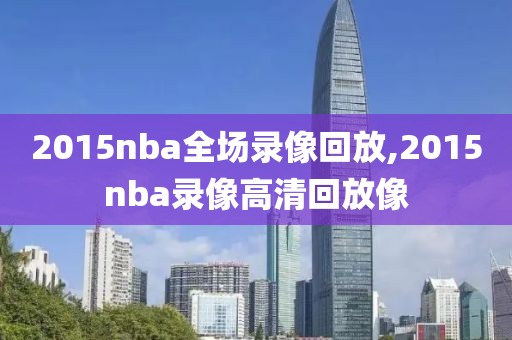 2015nba全场录像回放,2015nba录像高清回放像
