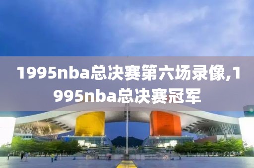 1995nba总决赛第六场录像,1995nba总决赛冠军