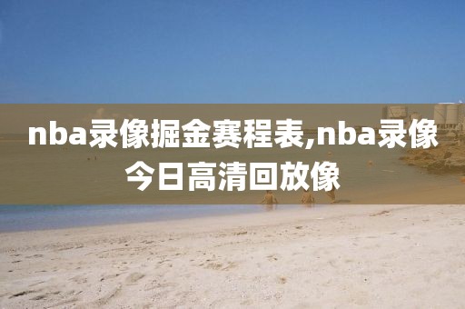 nba录像掘金赛程表,nba录像今日高清回放像
