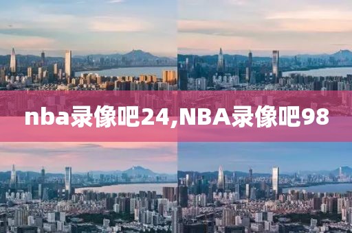 nba录像吧24,NBA录像吧98