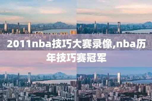 2011nba技巧大赛录像,nba历年技巧赛冠军