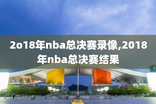 2o18年nba总决赛录像,2018年nba总决赛结果