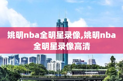 姚明nba全明星录像,姚明nba全明星录像高清