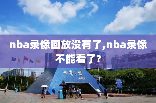 nba录像回放没有了,nba录像不能看了?