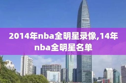 2014年nba全明星录像,14年nba全明星名单