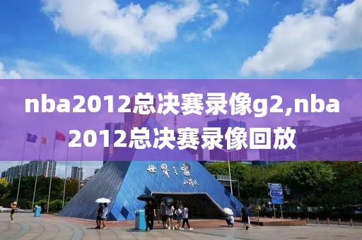 nba2012总决赛录像g2,nba2012总决赛录像回放