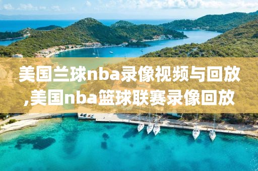 美国兰球nba录像视频与回放,美国nba篮球联赛录像回放