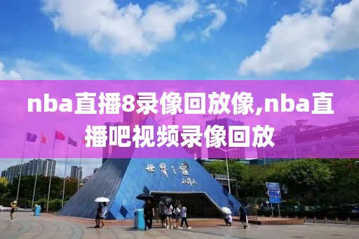 nba直播8录像回放像,nba直播吧视频录像回放