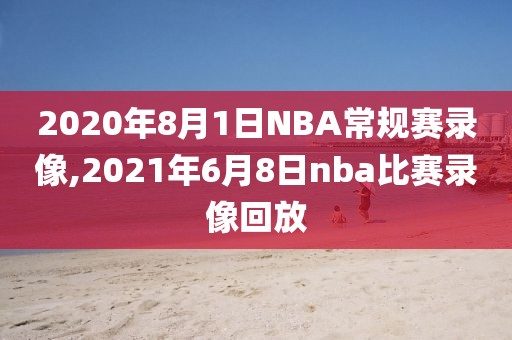 2020年8月1日NBA常规赛录像,2021年6月8日nba比赛录像回放
