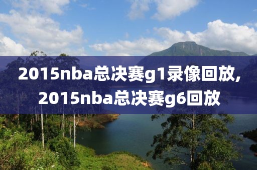 2015nba总决赛g1录像回放,2015nba总决赛g6回放