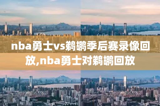 nba勇士vs鹈鹕季后赛录像回放,nba勇士对鹈鹕回放