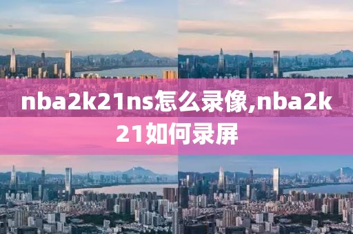nba2k21ns怎么录像,nba2k21如何录屏