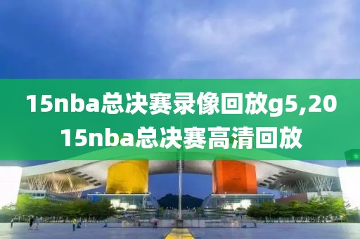 15nba总决赛录像回放g5,2015nba总决赛高清回放