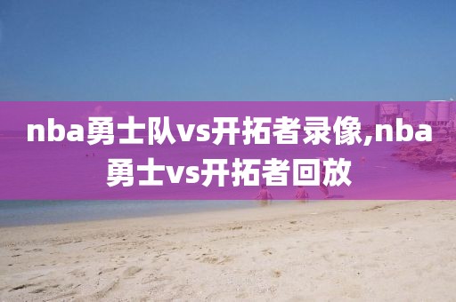 nba勇士队vs开拓者录像,nba勇士vs开拓者回放