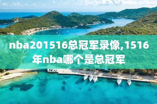 nba201516总冠军录像,1516年nba哪个是总冠军