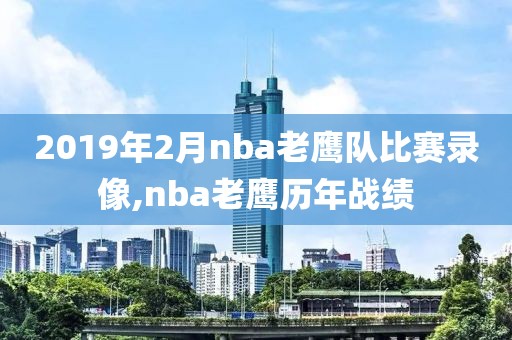 2019年2月nba老鹰队比赛录像,nba老鹰历年战绩
