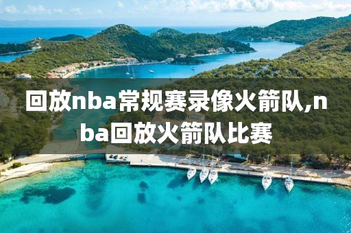 回放nba常规赛录像火箭队,nba回放火箭队比赛