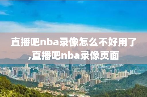 直播吧nba录像怎么不好用了,直播吧nba录像页面