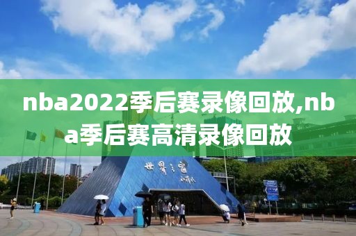 nba2022季后赛录像回放,nba季后赛高清录像回放