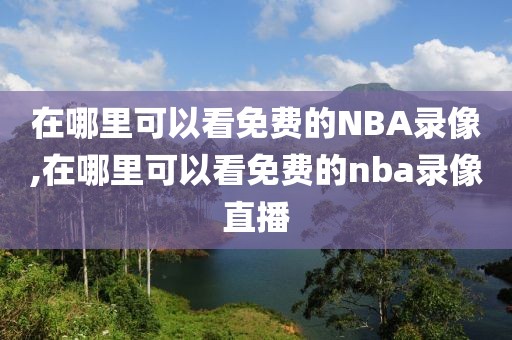 在哪里可以看免费的NBA录像,在哪里可以看免费的nba录像直播