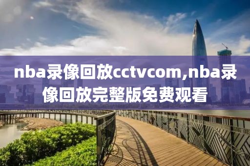 nba录像回放cctvcom,nba录像回放完整版免费观看