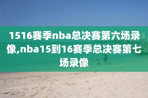 1516赛季nba总决赛第六场录像,nba15到16赛季总决赛第七场录像
