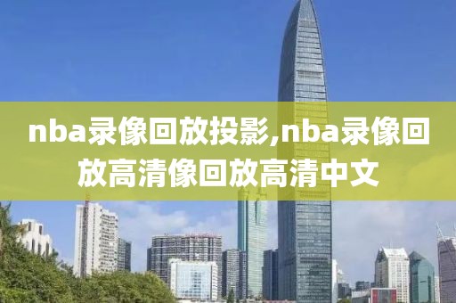 nba录像回放投影,nba录像回放高清像回放高清中文