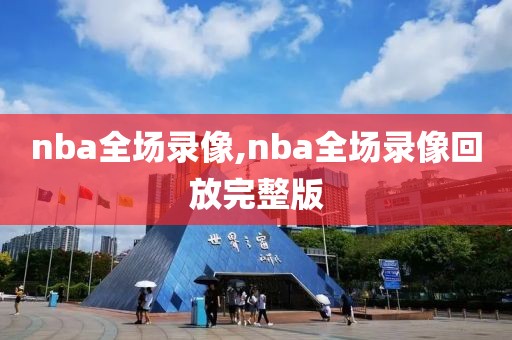 nba全场录像,nba全场录像回放完整版