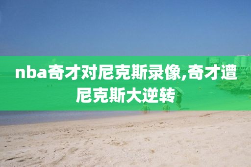 nba奇才对尼克斯录像,奇才遭尼克斯大逆转