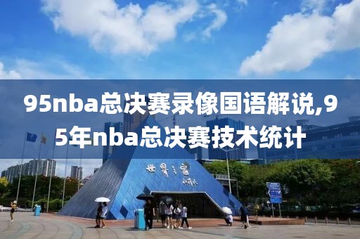 95nba总决赛录像国语解说,95年nba总决赛技术统计