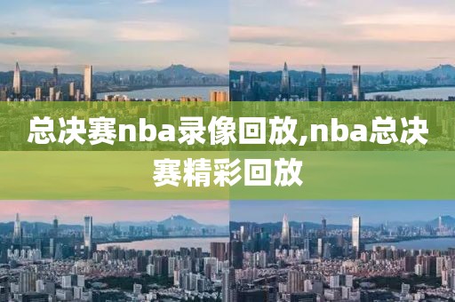 总决赛nba录像回放,nba总决赛精彩回放