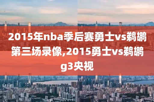 2015年nba季后赛勇士vs鹈鹕第三场录像,2015勇士vs鹈鹕g3央视
