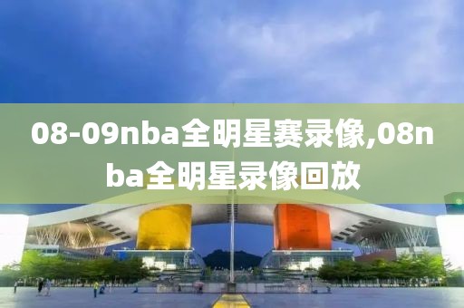 08-09nba全明星赛录像,08nba全明星录像回放
