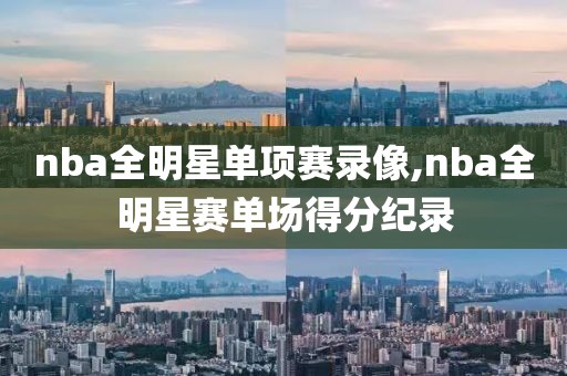 nba全明星单项赛录像,nba全明星赛单场得分纪录