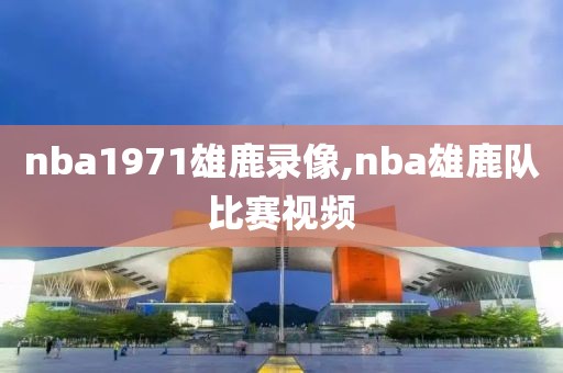 nba1971雄鹿录像,nba雄鹿队比赛视频