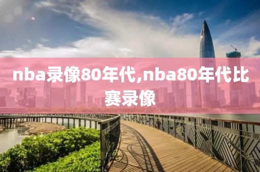 nba录像80年代,nba80年代比赛录像