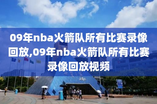 09年nba火箭队所有比赛录像回放,09年nba火箭队所有比赛录像回放视频