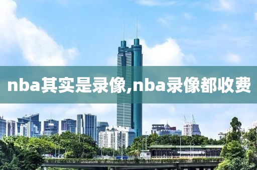 nba其实是录像,nba录像都收费