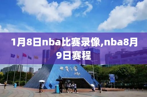 1月8日nba比赛录像,nba8月9日赛程