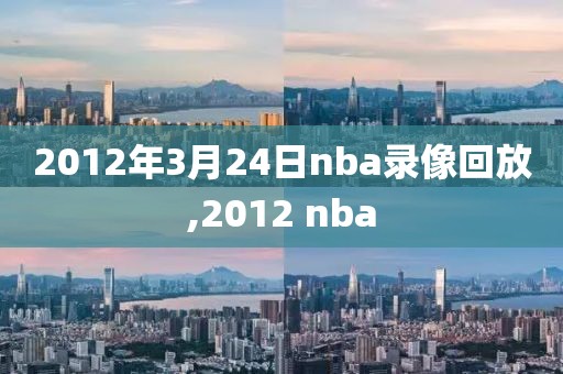 2012年3月24日nba录像回放,2012 nba