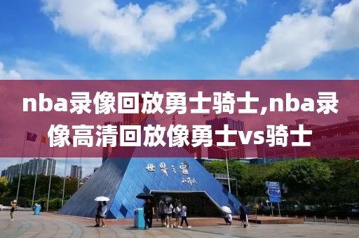 nba录像回放勇士骑士,nba录像高清回放像勇士vs骑士