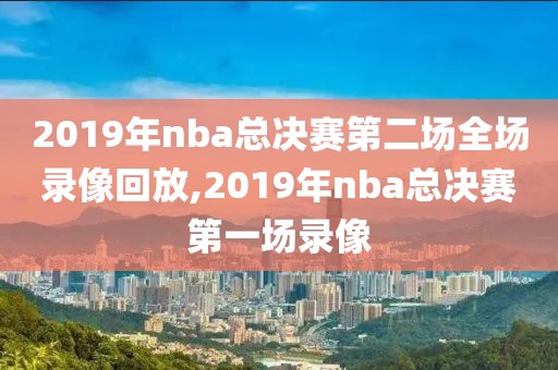 2019年nba总决赛第二场全场录像回放,2019年nba总决赛第一场录像