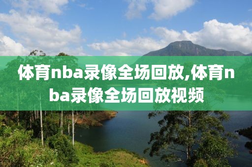 体育nba录像全场回放,体育nba录像全场回放视频