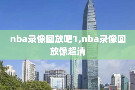 nba录像回放吧1,nba录像回放像超清