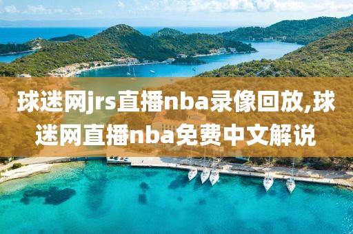 球迷网jrs直播nba录像回放,球迷网直播nba免费中文解说