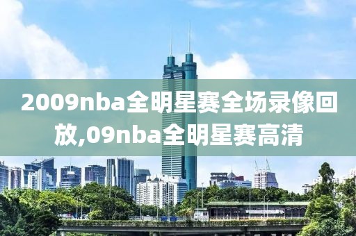 2009nba全明星赛全场录像回放,09nba全明星赛高清