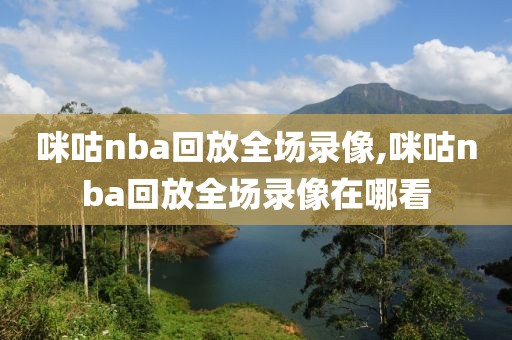 咪咕nba回放全场录像,咪咕nba回放全场录像在哪看