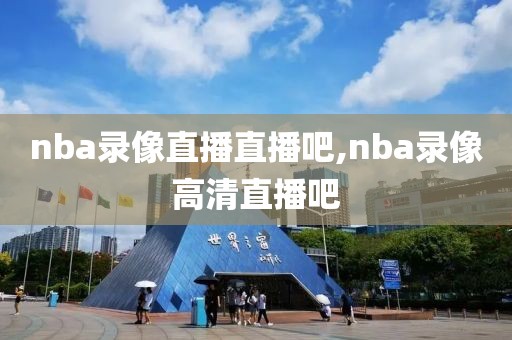 nba录像直播直播吧,nba录像高清直播吧