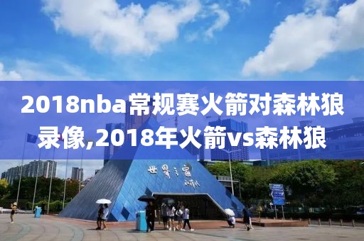 2018nba常规赛火箭对森林狼录像,2018年火箭vs森林狼