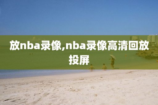 放nba录像,nba录像高清回放投屏